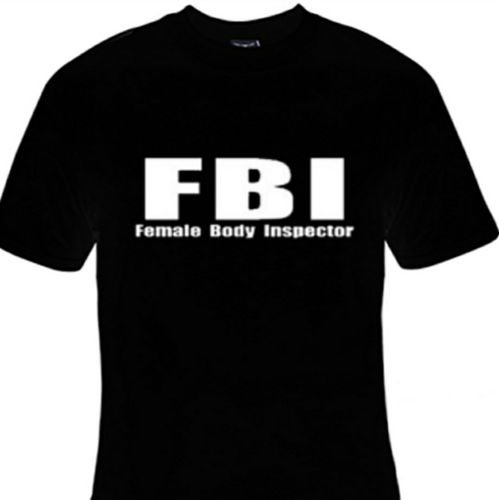 "FBI/Female Body Inspector" Brand new tee.